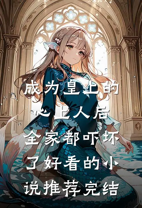 成为皇上的心上人后，全家都吓坏了好看的小说推荐完结