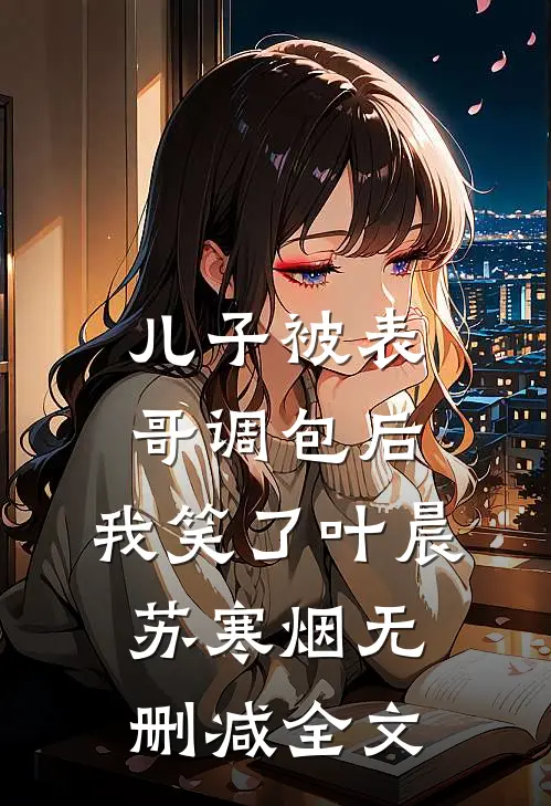 儿子被表哥调包后，我笑了叶晨苏寒烟无删减全文