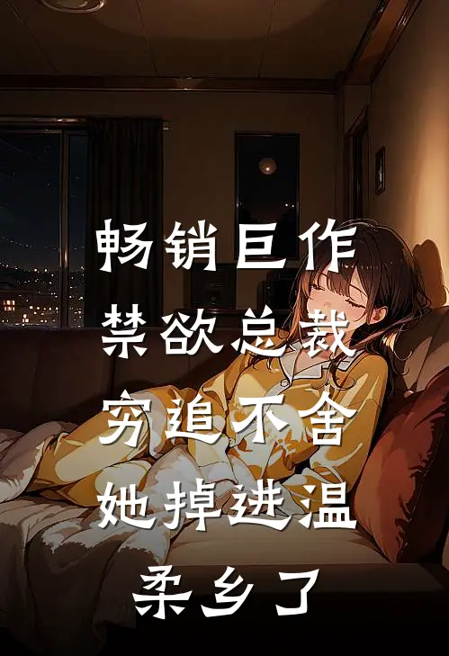 畅销巨作禁欲总裁穷追不舍，她掉进温柔乡了
