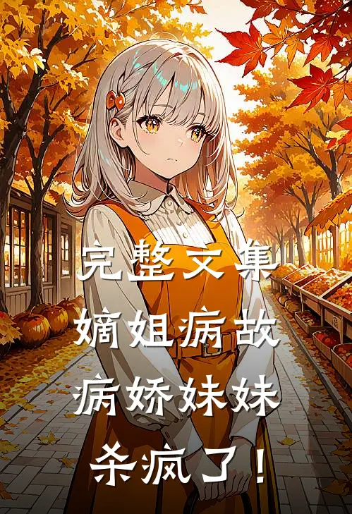 完整文集嫡姐病故，病娇妹妹，杀疯了！