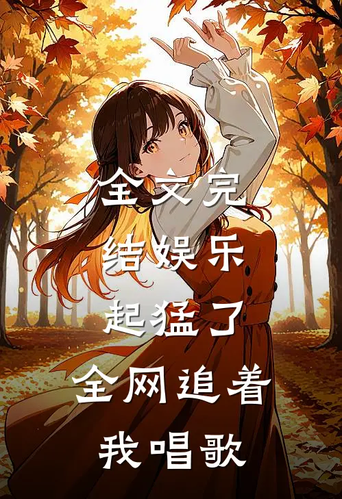 全文完结娱乐：起猛了，全网追着我唱歌