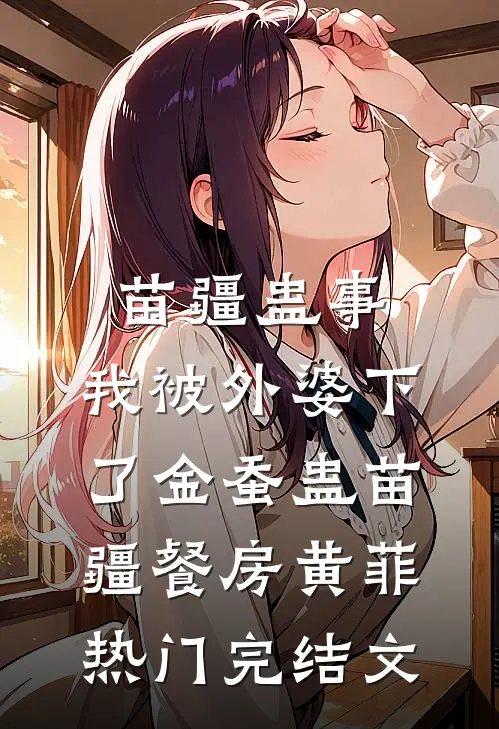 苗疆蛊事：我被外婆下了金蚕蛊-苗疆餐房黄菲热门完结文