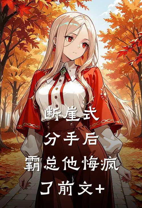 断崖式分手后，霸总他悔疯了前文+