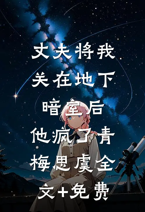 丈夫将我关在地下暗室后，他疯了青梅思虞全文+免费