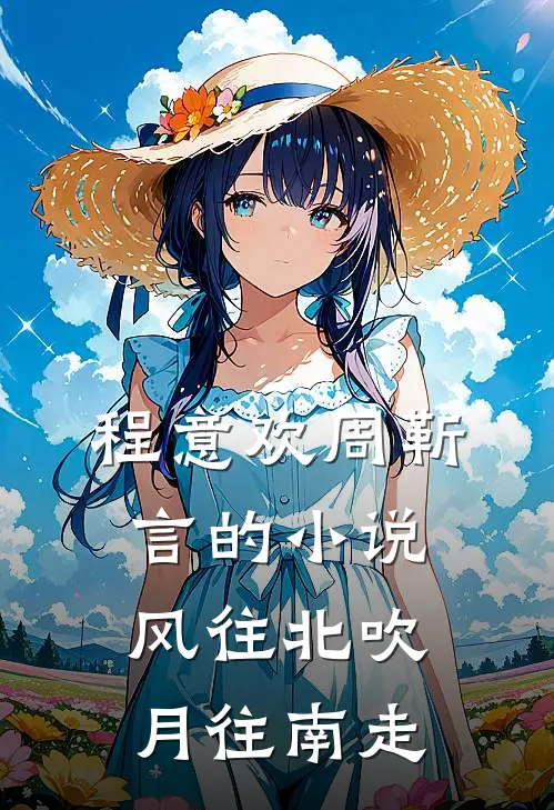 程意欢周靳言的小说风往北吹月往南走