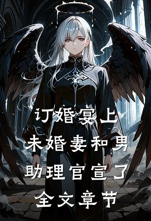 订婚宴上，未婚妻和男助理官宣了全文章节