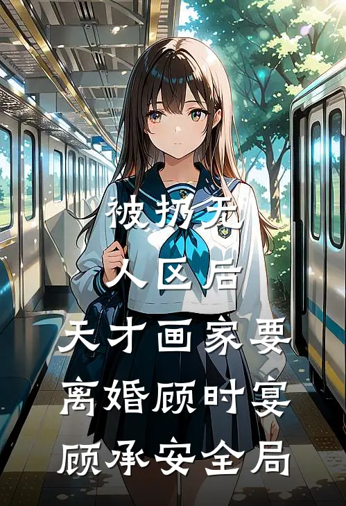 被扔无人区后，天才画家要离婚顾时宴顾承安全局
