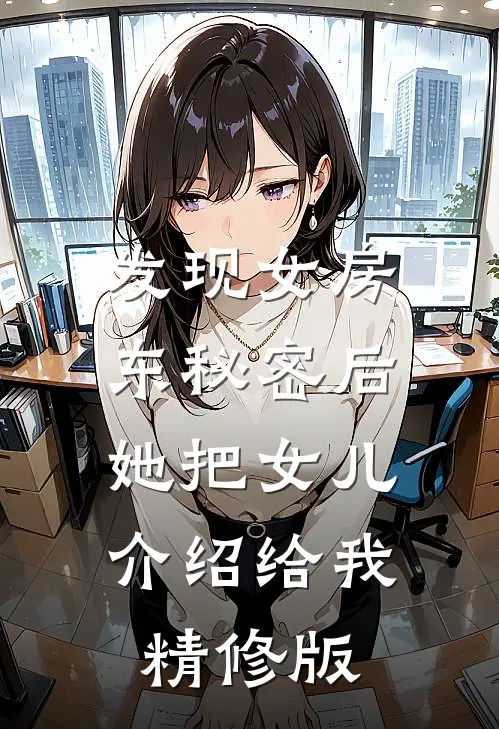 发现女房东秘密后，她把女儿介绍给我精修版
