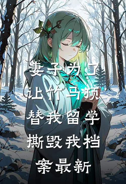妻子为了让竹马顶替我留学，撕毁我档案最新