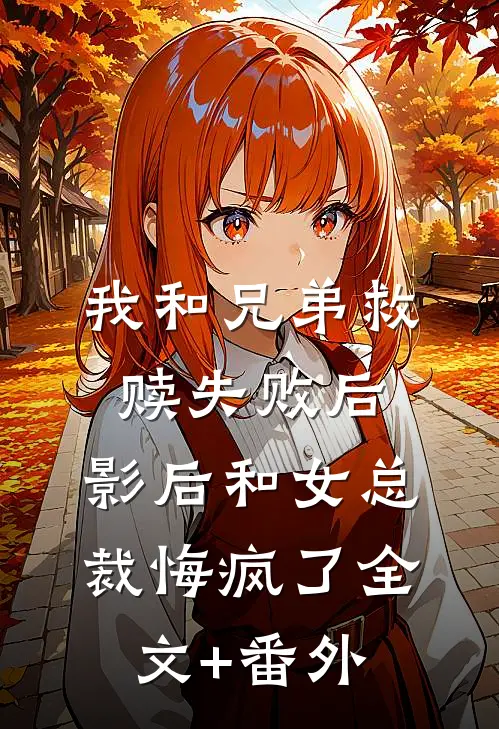 我和兄弟救赎失败后，影后和女总裁悔疯了全文+番外
