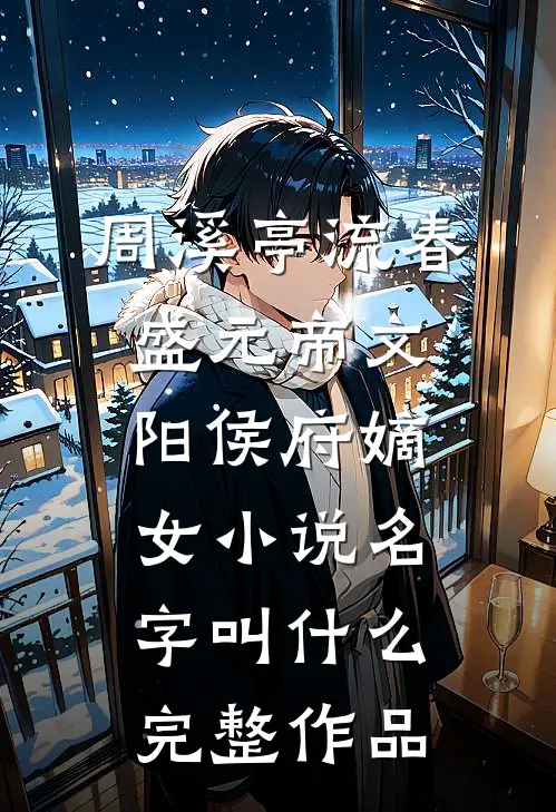 周溪亭流春盛元帝文阳侯府嫡女小说名字叫什么完整作品