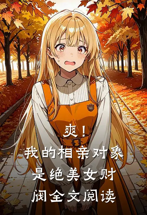 爽！我的相亲对象是绝美女财阀全文阅读