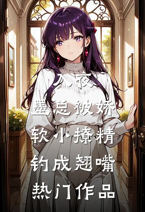 入夜，墨总被娇软小撩精钓成翘嘴热门作品