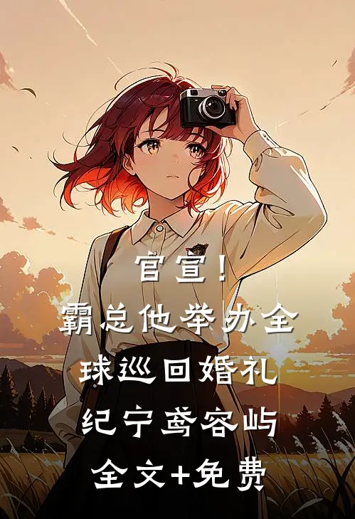 官宣！霸总他举办全球巡回婚礼纪宁鸢容屿全文+免费
