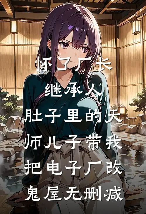 怀了厂长继承人，肚子里的天师儿子带我把电子厂改鬼屋无删减