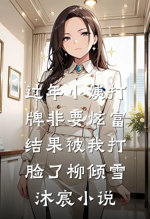 过年小姨打牌非要炫富，结果被我打脸了柳倾雪沐宸小说