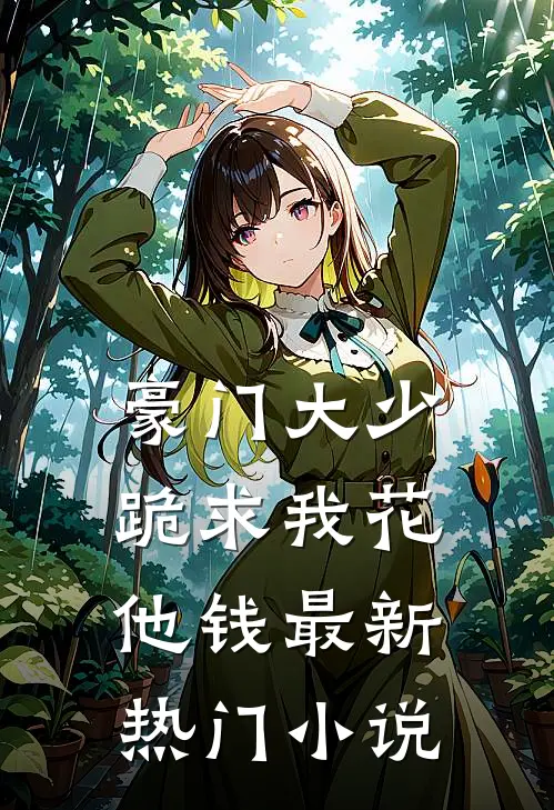豪门大少跪求我花他钱最新热门小说