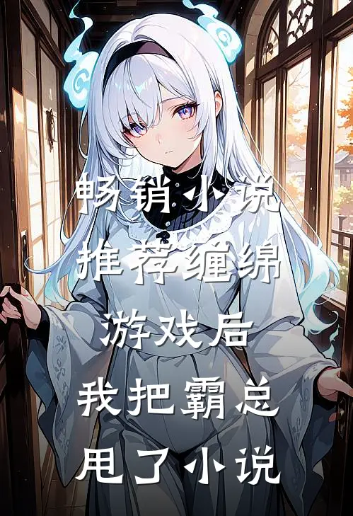 畅销小说推荐缠绵游戏后，我把霸总甩了小说