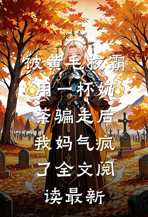 被黄毛校霸用一杯奶茶骗走后，我妈气疯了全文阅读最新