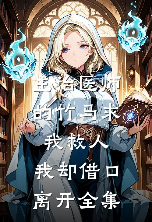 主治医师的竹马求我救人，我却借口离开 全集