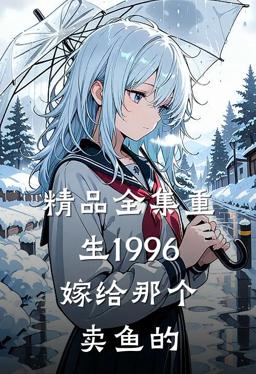 精品全集重生1996，嫁给那个卖鱼的