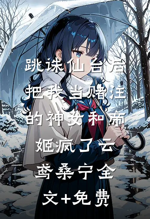 跳诛仙台后，把我当赌注的神女和帝姬疯了云鸢桑宁全文+免费