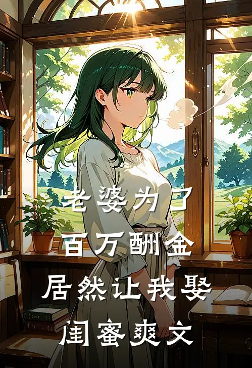 老婆为了百万酬金,居然让我娶闺蜜爽文