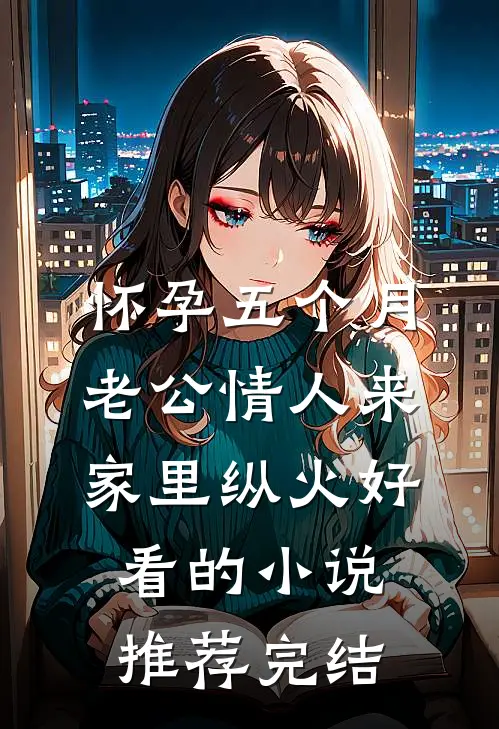 怀孕五个月，老公情人来家里纵火好看的小说推荐完结