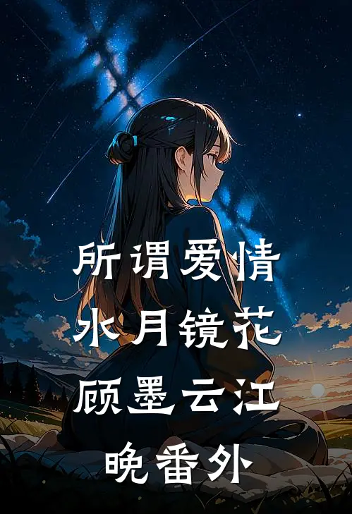 所谓爱情，水月镜花顾墨云江晚番外