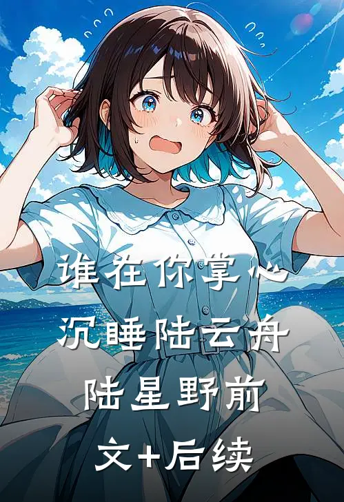 谁在你掌心沉睡陆云舟陆星野前文+后续