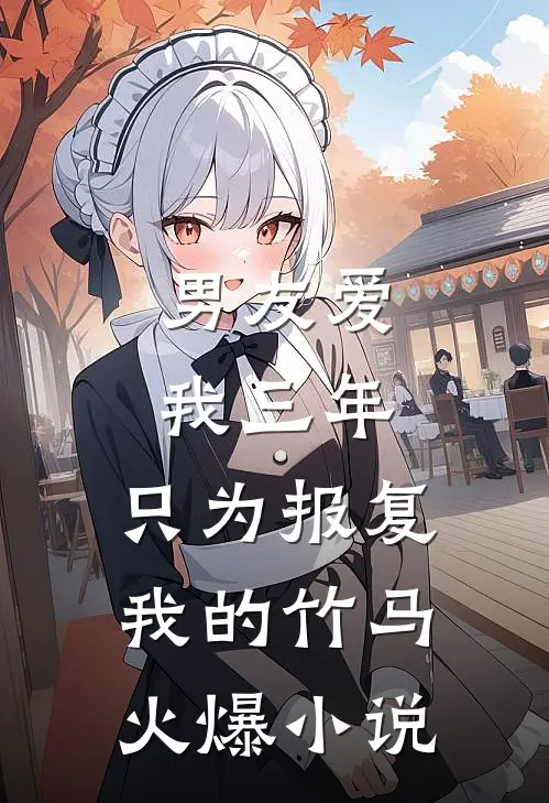 男友爱我三年，只为报复我的竹马火爆小说