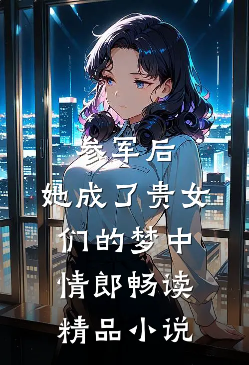 参军后，她成了贵女们的梦中情郎畅读精品小说