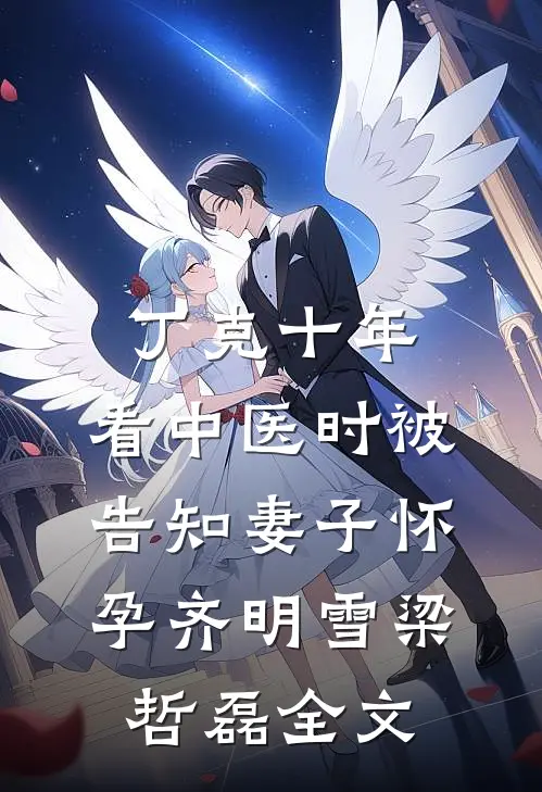 丁克十年，看中医时被告知妻子怀孕齐明雪梁哲磊全文