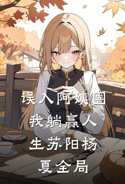 误入阿姨圈，我躺赢人生苏阳杨夏全局