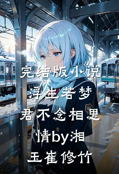 完结版小说浮生若梦，君不念相思情by湘玉崔修竹