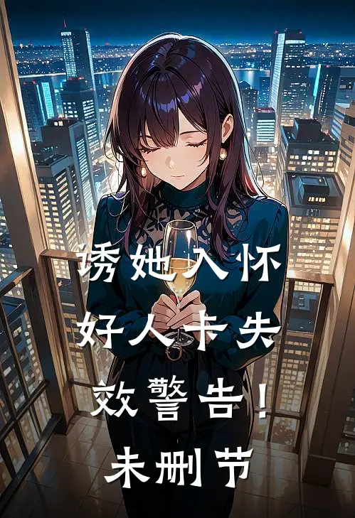 诱她入怀，好人卡失效警告！未删节