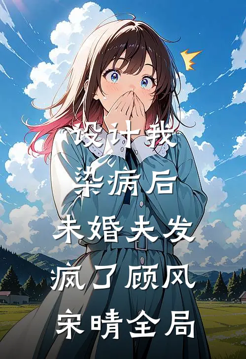 设计我染病后，未婚夫发疯了顾风宋晴全局