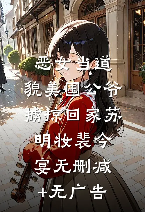 恶女当道：貌美国公爷掳掠回家苏明妆裴今宴无删减+无广告