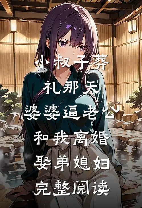 小叔子葬礼那天，婆婆逼老公和我离婚娶弟媳妇完整阅读