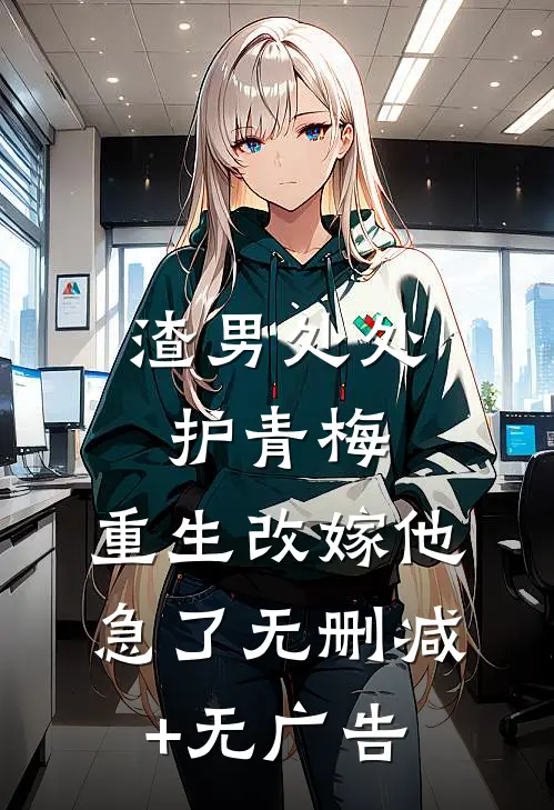 渣男处处护青梅，重生改嫁他急了无删减+无广告