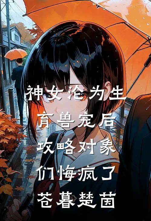 神女沦为生育兽宠后，攻略对象们悔疯了苍暮楚茵