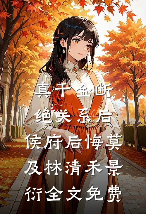 真千金断绝关系后，侯府后悔莫及林清禾景衍全文免费