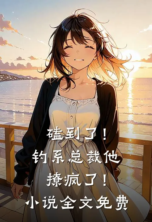 磕到了！钓系总裁他撩疯了！小说全文免费