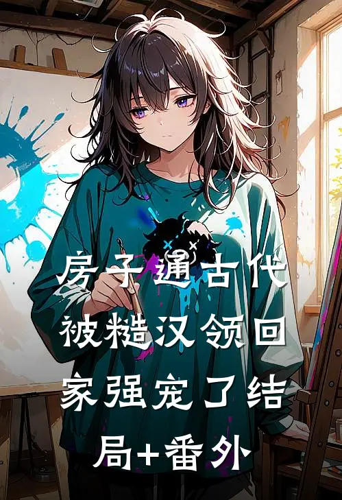 房子通古代，被糙汉领回家强宠了结局+番外