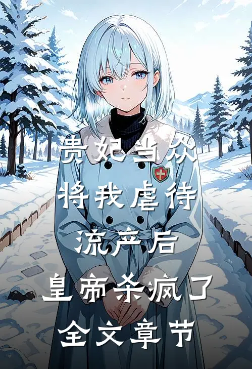 贵妃当众将我虐待流产后，皇帝杀疯了全文章节