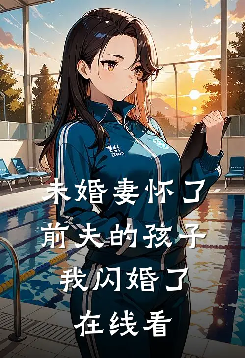 未婚妻怀了前夫的孩子,我闪婚了在线看