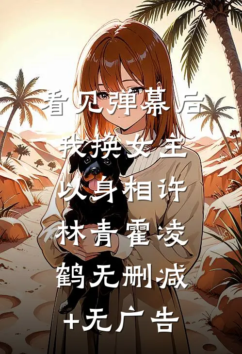 看见弹幕后我换女主以身相许林青霍凌鹤无删减+无广告