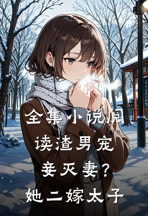 全集小说阅读渣男宠妾灭妻？她二嫁太子