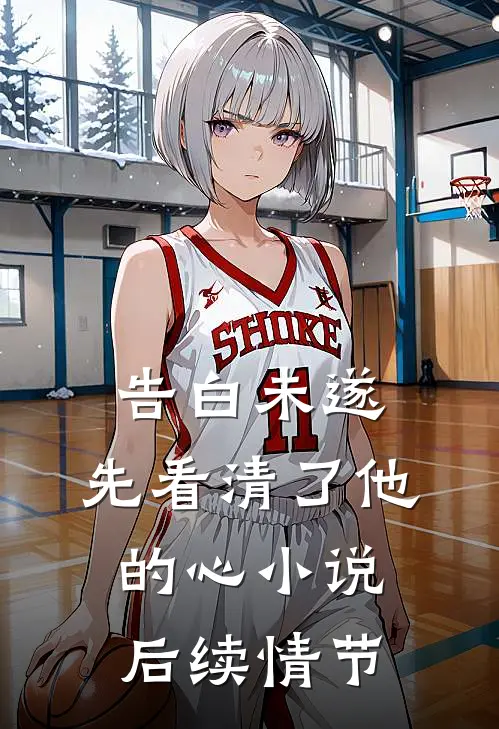 告白未遂，先看清了他的心小说后续情节