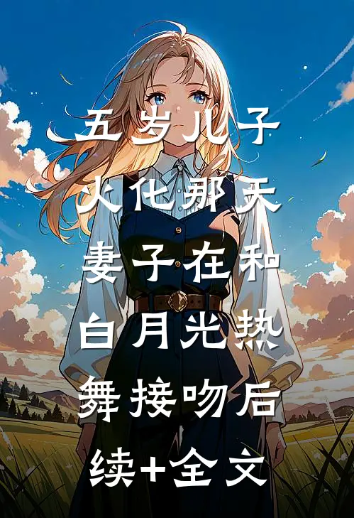 五岁儿子火化那天，妻子在和白月光热舞接吻后续+全文